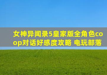 女神异闻录5皇家版全角色coop对话好感度攻略 电玩部落